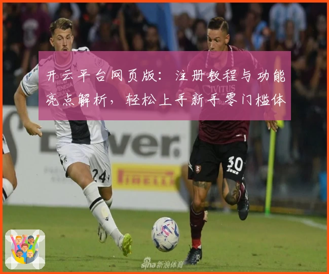 开云平台网页版：注册教程与功能亮点解析，轻松上手新手零门槛体验