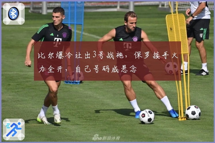 比尔爆冷让出3号战袍,保罗接手火力全开,自己号码成悬念