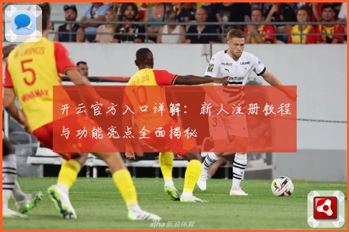 开云官方入口详解：新人注册教程与功能亮点全面揭秘