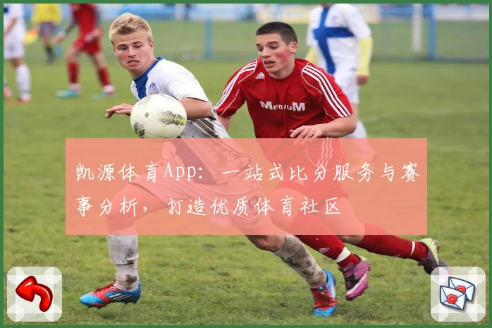 凯源体育App:一站式比分服务与赛事分析,打造优质体育社区