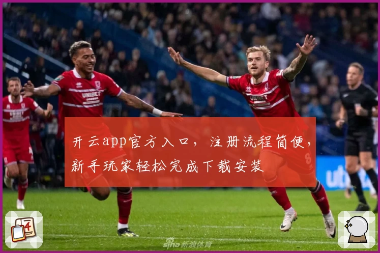 开云app官方入口，注册流程简便，新手玩家轻松完成下载安装