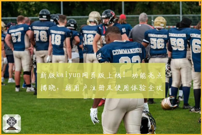 新版kaiyun网页版上线！功能亮点揭晓，新用户注册及使用体验全攻略