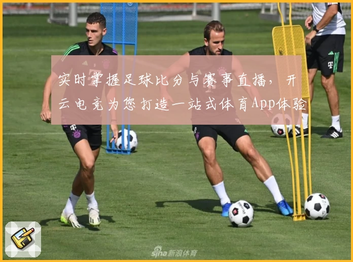 实时掌握足球比分与赛事直播,开云电竞为您打造一站式体育App体验