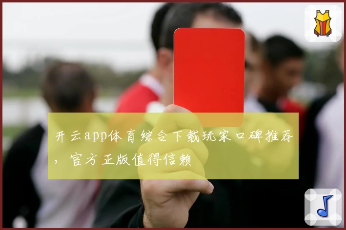 开云app体育综合下载玩家口碑推荐，官方正版值得信赖