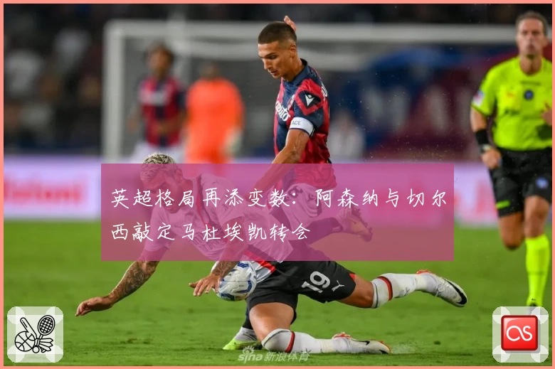 英超格局再添变数：阿森纳与切尔西敲定马杜埃凯转会