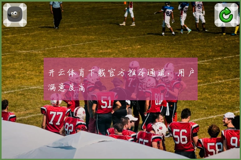 开云体育下载官方推荐通道，用户满意度高