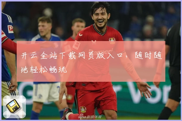 开云全站下载网页版入口，随时随地轻松畅玩