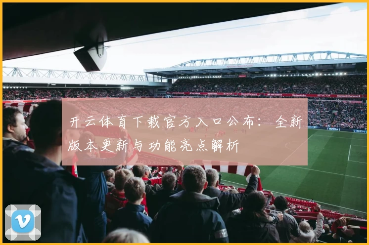 开云体育下载官方入口公布:全新版本更新与功能亮点解析