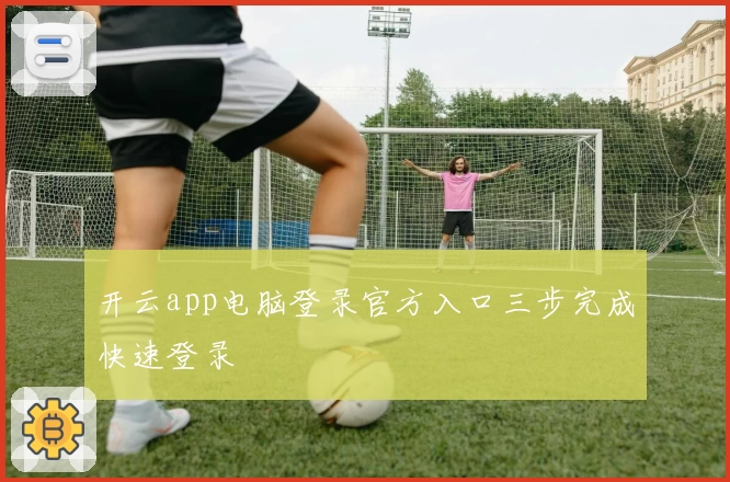 开云app电脑登录官方入口三步完成快速登录