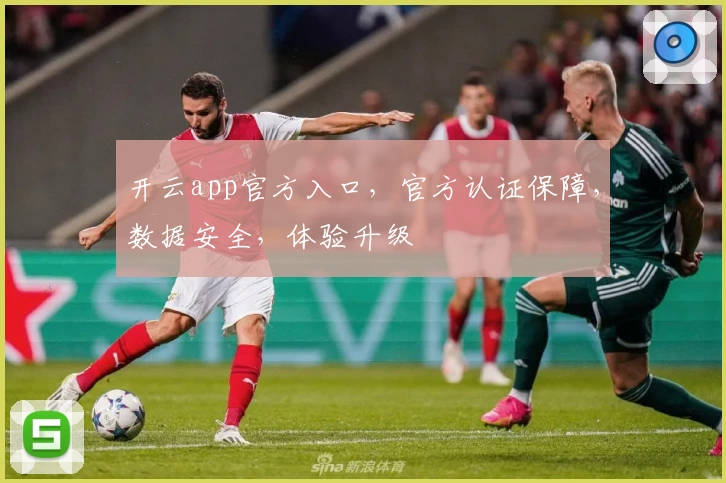 开云app官方入口,官方认证保障,数据安全,体验升级