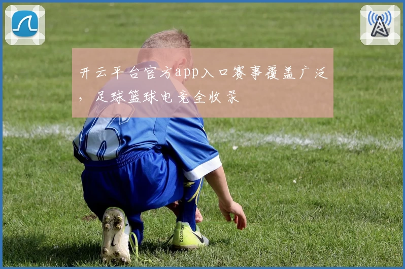 开云平台官方app入口赛事覆盖广泛，足球篮球电竞全收录