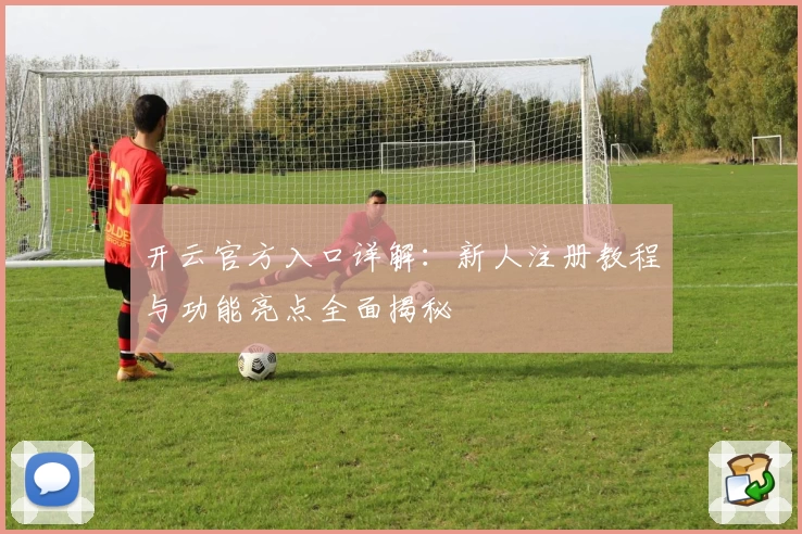开云官方入口详解：新人注册教程与功能亮点全面揭秘