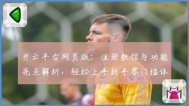 开云平台网页版：注册教程与功能亮点解析，轻松上手新手零门槛体验