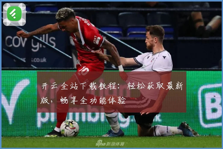 开云全站下载教程：轻松获取最新版，畅享全功能体验